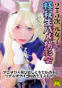 2.5 次元女子 極秘生ハメ撮影会　アニメから飛び出してきたあの子とリアルオフパコ輪姦たまらんわ～